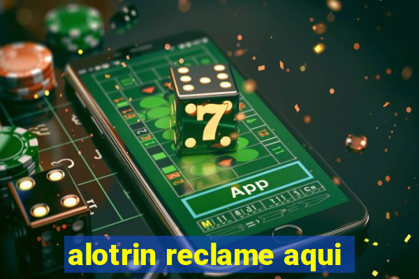 alotrin reclame aqui